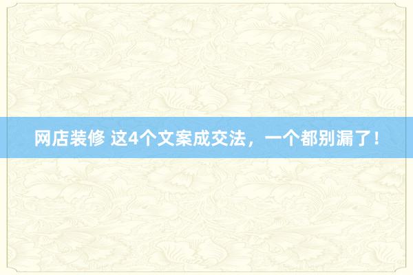 网店装修 这4个文案成交法，一个都别漏了！