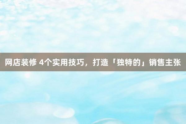 网店装修 4个实用技巧，打造「独特的」销售主张