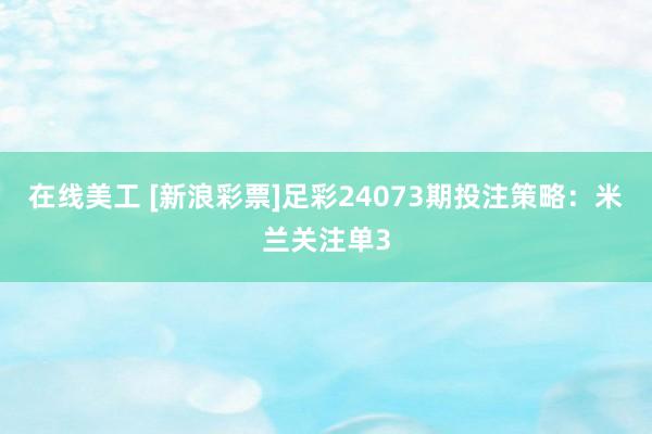 在线美工 [新浪彩票]足彩24073期投注策略：米兰关注单3