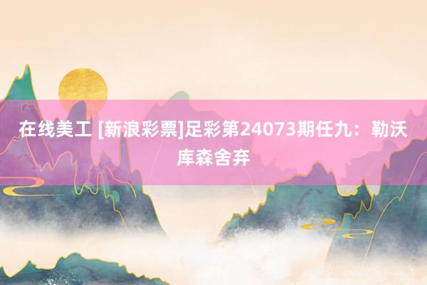 在线美工 [新浪彩票]足彩第24073期任九：勒沃库森舍弃