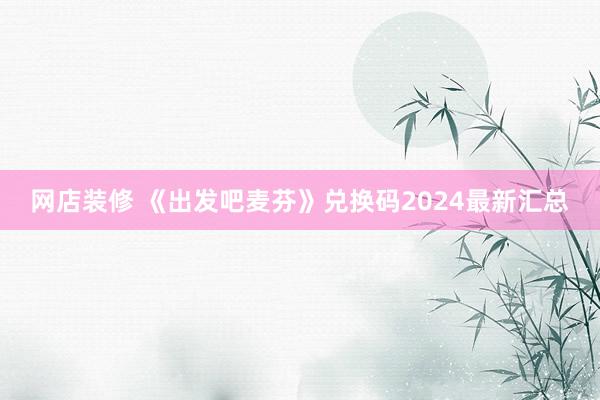 网店装修 《出发吧麦芬》兑换码2024最新汇总