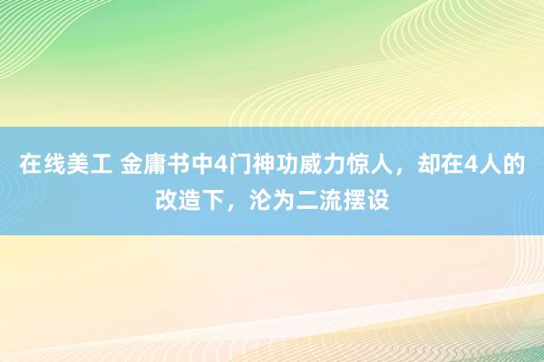 在线美工 金庸书中4门神功威力惊人，却在4人的改造下，沦为二流摆设