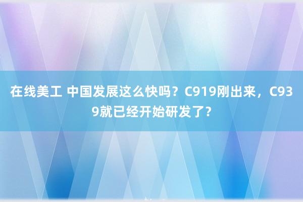 在线美工 中国发展这么快吗？C919刚出来，C939就已经开始研发了？