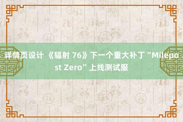 详情页设计 《辐射 76》下一个重大补丁“Milepost Zero”上线测试服