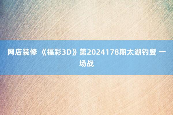 网店装修 《福彩3D》第2024178期太湖钓叟 一场战