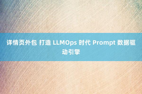 详情页外包 打造 LLMOps 时代 Prompt 数据驱动引擎