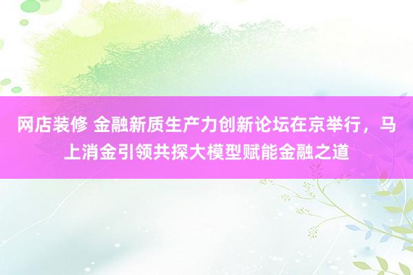 网店装修 金融新质生产力创新论坛在京举行，<a href=