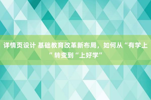 详情页设计 基础教育改革新布局，如何从“有学上”转变到“上好学”