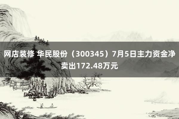 网店装修 华民股份（300345）7月5日主力资金净卖出172.48万元