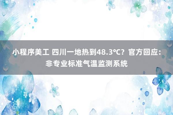 小程序美工 四川一地热到48.3℃？官方回应：非专业标准气温监测系统