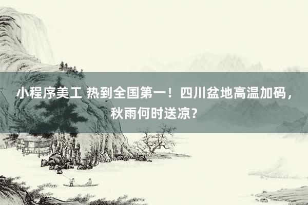 小程序美工 热到全国第一！四川盆地高温加码，秋雨何时送凉？