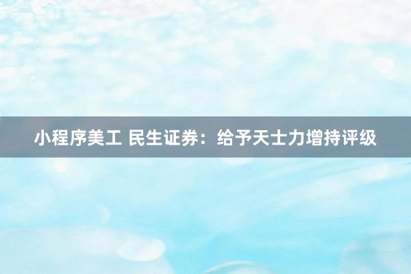 小程序美工 民生证券：给予天士力增持评级