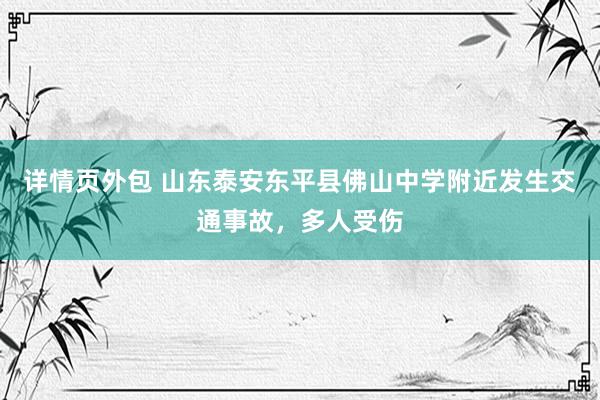 详情页外包 山东泰安东平县佛山中学附近发生交通事故，多人受伤