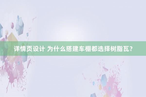 详情页设计 为什么搭建车棚都选择树脂瓦？