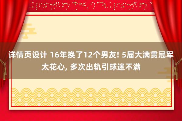 详情页设计 16年换了12个男友! 5届大满贯冠军太花心, 多次出轨引球迷不满