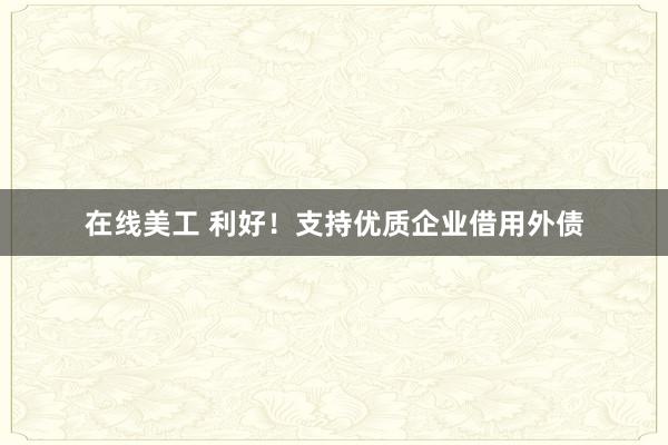 在线美工 利好！支持优质企业借用外债